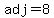 adj=8