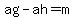 ag-ah=m