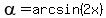 alpha+=+arcsin%282x%29