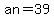 an=39