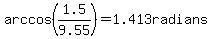 arccos%281.5%2F9.55%29=+1.413radians