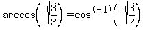 arccos+%28-sqrt%28+3%2F2%29%29+=cos%5E-1%28-sqrt%283%2F2%29%29