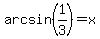 arcsin%281%2F3%29=x