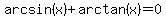 arcsin%28x%29%2Barctan%28x%29=0