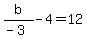 b%2F%28-3%29+-+4+=+12