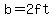 \"b=+2ft\"