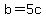 b=+5c