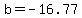 b=-16.77