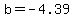 b=-4.39