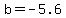 b=-5.6