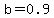 b=0.9