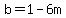 b=1-6m