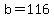 b=116
