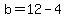 b=12-4