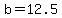 b=12.5