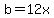 b=12x