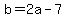 b=2a-7++