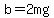 b=2mg