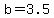 b=3.5