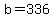 b=336