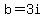 b=3i