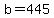 b=445