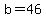 b=46