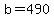 b=490