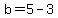 b=5-3