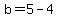 b=5-4