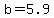 b=5.9