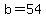 b=54