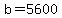 b=5600