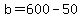 b=600-50