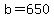 b=650