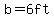 b=6ft