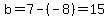 b=7-%28-8%29=15