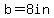 b=8.0in