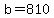 b=810