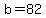 b=82