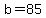 b=85
