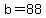 b=88