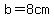 b=8cm