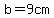 b=9cm