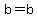 b=b