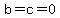b=c=0