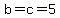 b=c=5