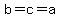 b=c=a