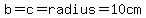 b=c=radius=10cm