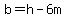 b=h-6m
